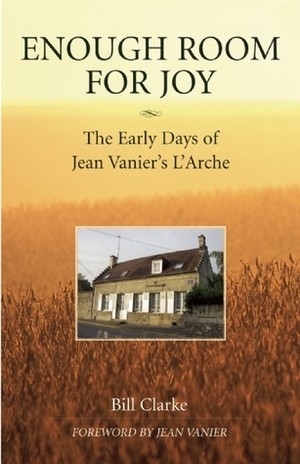 Enough Room for Joy: The Early Days of Jean Vanier's L'Arche by Jean Vanier, William Clarke