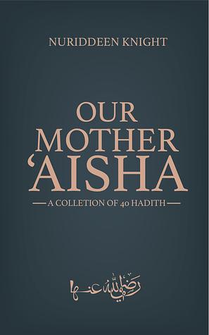 Our Mother ‘Aisha: 40 Hadith Collection by Nuriddeen Knight