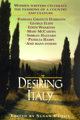 Desiring Italy: Women Writers Celebrate the Passions of a Country and Culture by Susan Cahill