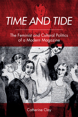 Time and Tide: The Feminist and Cultural Politics of a Modern Magazine by Catherine Clay
