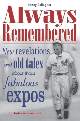 Always Remembered: New revelations and old tales about those fabulous Expos by Danny Gallagher Gallagher