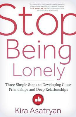 Stop Being Lonely: Three Simple Steps to Developing Close Friendships and Deep Relationships by Kira Asatryan