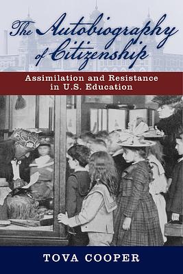 The Autobiography of Citizenship: Assimilation and Resistance in U.S. Education by Tova Cooper