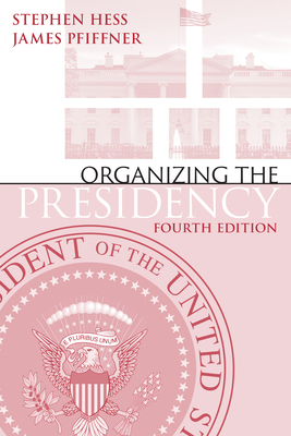 Organizing the Presidency by James P. Pfiffner, Stephen Hess