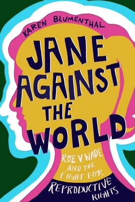 Jane Against the World: Roe V. Wade and the Fight for Reproductive Rights by Karen Blumenthal