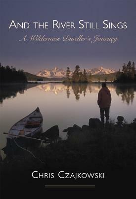 And the River Still Sings: A Wilderness Dweller's Journey by Chris Czajkowski