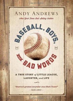 Baseball, Boys, and Bad Words: A True Story of Little League, Laughter, and Life by Andy Andrews, Andy Andrews