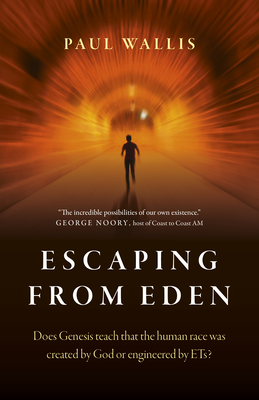 Escaping from Eden: Does Genesis Teach That the Human Race Was Created by God or Engineered by Ets? by Paul Wallis