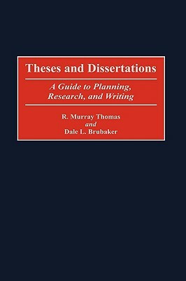 Theses and Dissertations: A Guide to Planning, Research, and Writing by R. Murray Thomas, Dale L. Brubaker