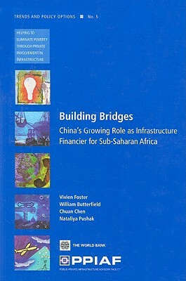 Building Bridges: China's Growing Role as Infrastructure Financier for Sub-Saharan Africa by Vivien Foster, Chuan Chen, William Butterfield