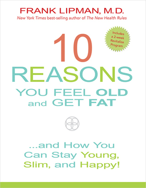 10 Reasons You Feel Old and Get Fat...: And How YOU Can Stay Young, Slim, and Happy! by Frank Lipman