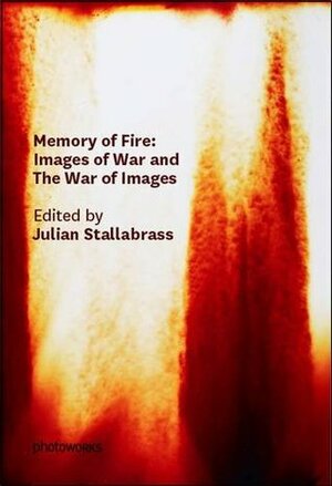 Memory of Fire: Images of War and the War of Images by Julian Stallabrass, Coco Fusco, Sarah James