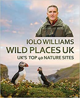 Wild Places UK: The Top 40 Nature Sites by Iolo Williams