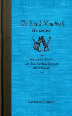 The Snark Handbook: Sex Edition: Innuendo, Irony, and Ill-Advised Insults on Intimacy by Lawrence Dorfman