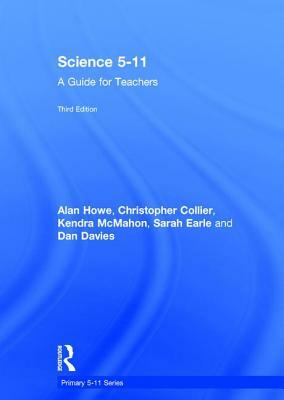 Science 5-11: A Guide for Teachers by Christopher Collier, Kendra McMahon, Alan Howe