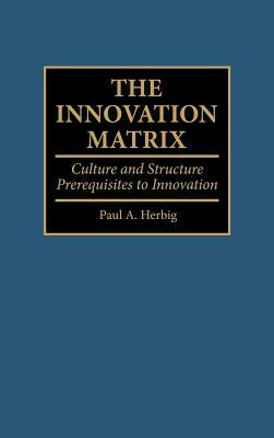 The Innovation Matrix: Culture and Structure Prerequisites to Innovation by Paul Herbig