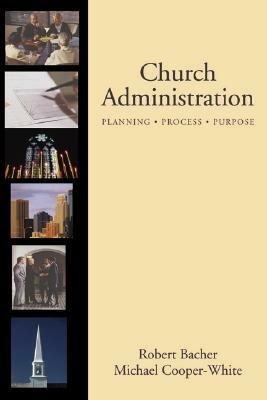 Church Administration: Programs/Process/Purpose by Robert Bacher, Michael Cooper-White