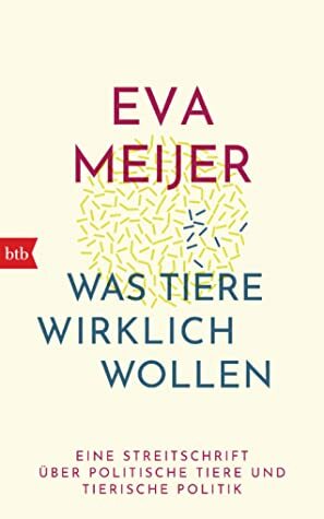 Was Tiere wirklich wollen: Eine Streitschrift über politische Tiere und tierische Politik by Eva Meijer