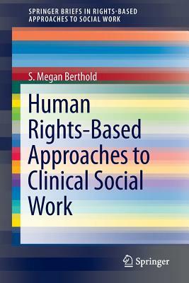 Human Rights-Based Approaches to Clinical Social Work by S. Megan Berthold
