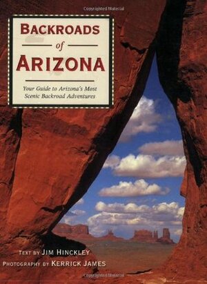 Backroads of Arizona: Your Guide to Arizona's Most Scenic Backroad Adventures by Kerrick James, Hinckley Jim