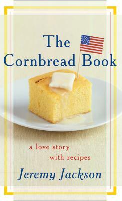 The Cornbread Book: A Love Story with Recipes by Jeremy Jackson