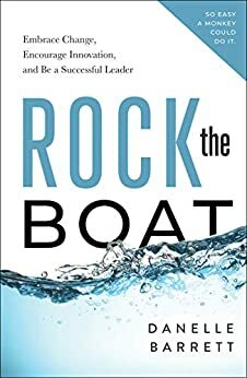 Rock the Boat: Embrace Change, Encourage Innovation, and Be a Successful Leader by Danelle Barrett, Danelle Barrett