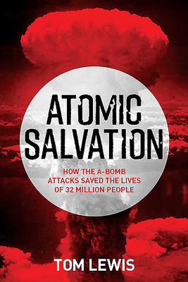 Atomic Salvation: How the A-Bomb Saved the Lives of 32 Million People by Tom Lewis