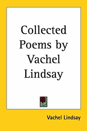 Collected Poems by Vachel Lindsay by Vachel Lindsay