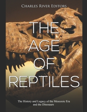 The Age of Reptiles: The History and Legacy of the Mesozoic Era and the Dinosaurs by 