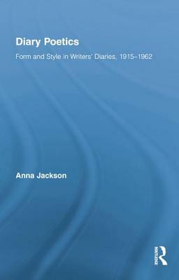 Diary Poetics: Form and Style in Writers' Diaries, 1915-1962 by Anna Jackson