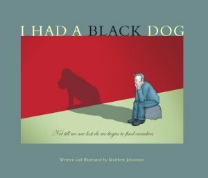 I Had a Black Dog: His Name Was Depression by Matthew Johnstone, Paul A. Gilbert