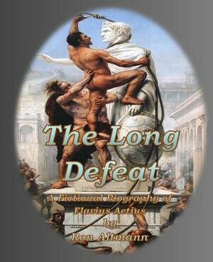 The Long Defeat: A Fictional Biography of Flavius Aetius by Ron Altmann