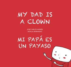 My Dad is a Clown / Mi papá es un payaso by José Carlos Andrés, Natalia Hernandez