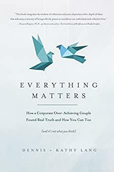 Everything Matters: How A Corporate Over-Achieving Couple Found Real Truth and How You Can Too by Kathy Lang, Dennis Lang