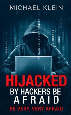 Hijacked By Hackers Be Afraid: Be very, Very Afraid by Michael Klein