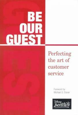 Be Our Guest: Perfecting the Art of Customer Service by The Walt Disney Company, Theodore Kinni, Michael D. Eisner