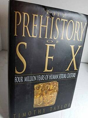 The Prehistory of Sex: Four Million Years of Human Sexual Culture by Timothy Taylor
