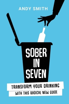 Sober in Seven: Transform Your Drinking with this Radical New Guide by Andy Smith