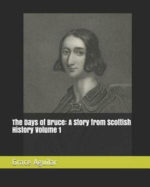 The Days of Bruce: A Story from Scottish History Volume 1 by Grace Aguilar