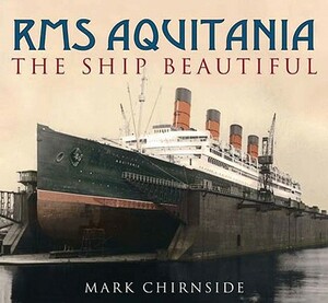 RMS Aquitania: The Ship Beautiful by Mark Chirnside