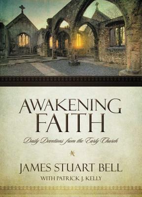 Awakening Faith: Daily Devotions from the Early Church by James Stuart Bell