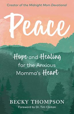 Peace: Hope and Healing for the Anxious Momma's Heart by Becky Thompson