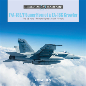 F/A-18E/F Super Hornet and EA-18G Growler: The US Navy's Primary Fighter/Attack Aircraft by Ken Neubeck