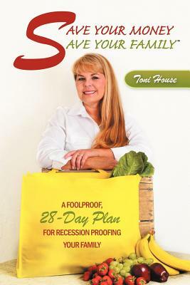 Save Your Money, Save Your Family: A Foolproof, 28-Day Plan for Recession Proofing Your Family by Toni House