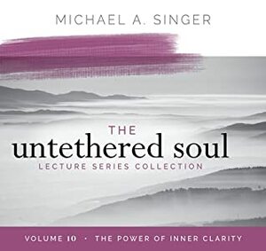 The Untethered Soul Lecture Series: Volume 10: The Power of Inner Clarity by Michael A. Singer