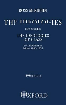 The Ideologies of Class: Social Relations in Britain 1880-1950 by Ross McKibbin