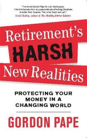 Retirement's Harsh New Realities: Protecting Your Money In A Changing World by Gordon Pape