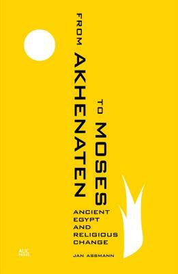 From Akhenaten to Moses: Ancient Egypt and Religious Change by Jan Assmann