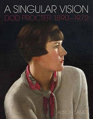 A Singular Vision: Dod Procter 1890-1972 by Alison James