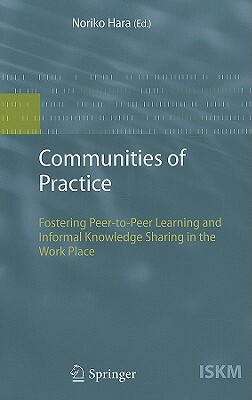 Communities of Practice: Fostering Peer-To-Peer Learning and Informal Knowledge Sharing in the Work Place by Noriko Hara